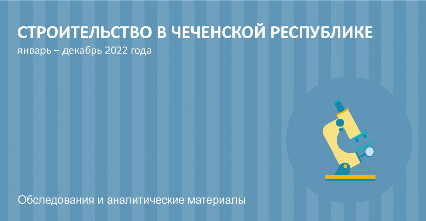 Строительство в Чеченской Республике (январь - декабрь 2022 года)